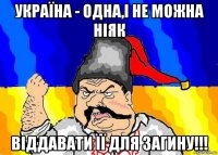 україна - одна,і не можна ніяк віддавати її для загину!!!