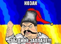 козак з біди не заплаче!!!