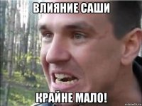 влияние саши крайне мало!