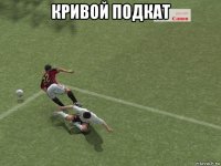 кривой подкат 