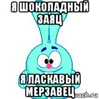 я шоколадный заяц я ласкавый мерзавец