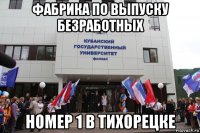 фабрика по выпуску безработных номер 1 в тихорецке