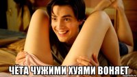  чёта чужими хуями воняет