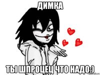 димка ты шпроцец что надо:)