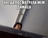 когда посмотрела мем димаса 