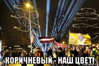  коричневый - наш цвет!