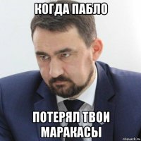 когда пабло потерял твои маракасы