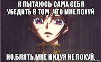я пытаюсь сама себя убедить в том, что мне похуй но,блять,мне нихуя не похуй.