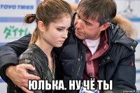  юлька. ну чё ты