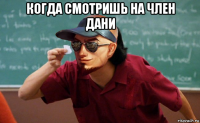 когда смотришь на член дани 