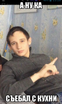 а ну ка съебал с кухни