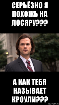 серьёзно я похожь на лосяру??? а как тебя называет кроули???