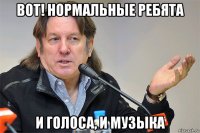 вот! нормальные ребята и голоса, и музыка