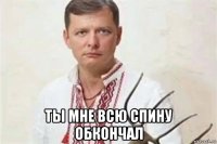  ты мне всю спину обкончал