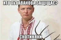 хто тут авакова защіщає? скотиняки