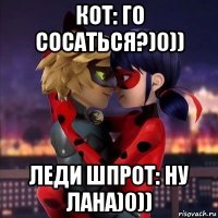 кот: го сосаться?)0)) леди шпрот: ну лана)0))