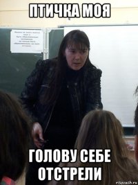 птичка моя голову себе отстрели