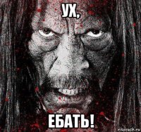 ух, ебать!