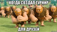 когда создал турнир для друзей