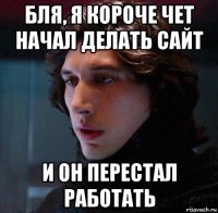 бля, я короче чет начал делать сайт и он перестал работать