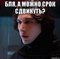бля, а можно срок сдвинуть? 