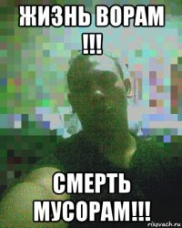 жизнь ворам !!! смерть мусорам!!!