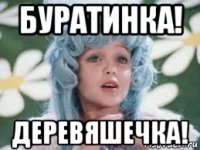 буратинка! деревяшечка!