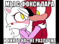 мы с фокси пара и никто нас не разлучит