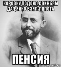 коровку подоил,свиньям дал,яйко взял-ляпота пенсия