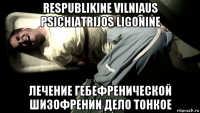 respublikine vilniaus psichiatrijos ligonine лечение гебефренической шизофрении дело тонкое