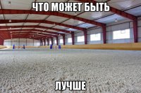 что может быть лучше