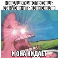 когда шуточно просишь бетку скинуть свои сиськи и она кидает