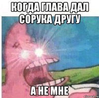 когда глава дал сорука другу а не мне