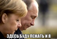  здесь буду лежать и я