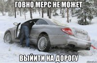 говно мерс не может выйити на дорогу