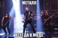 металл всегда в моде