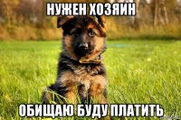 нужен хозяин обищаю буду платить