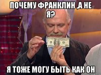 почему франклин ,а не я? я тоже могу быть как он