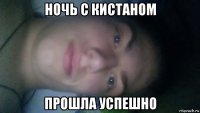 ночь с кистаном прошла успешно