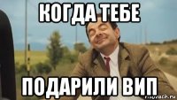 когда тебе подарили вип