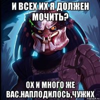 и всех их я должен мочить? ох и много же вас.наплодилось,чужих