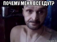 почему меня все едут? 