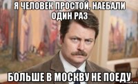 я человек простой, наебали один раз больше в москву не поеду