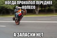 когда проколол переднее колесо а запаски нет