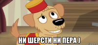  ни шерсти ни пера )