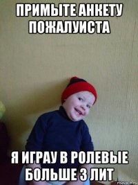 примыте анкету пожалуиста я играу в ролевые больше 3 лит