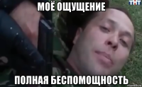 моё ощущение полная беспомощность