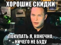 хорошие скидки покупать я, конечно, ничего не буду