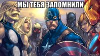 мы тебя запомнили 