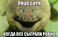 лицо бори когда все сыграли ровно